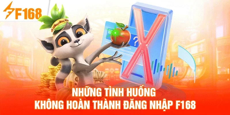 Những tình huống không hoàn thành đăng nhập F168 Những tình huống không hoàn thành đăng nhập F168